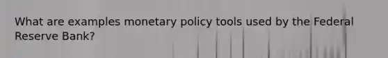 What are examples monetary policy tools used by the Federal Reserve Bank?