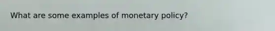 What are some examples of <a href='https://www.questionai.com/knowledge/kEE0G7Llsx-monetary-policy' class='anchor-knowledge'>monetary policy</a>?