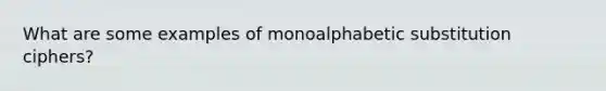 What are some examples of monoalphabetic substitution ciphers?