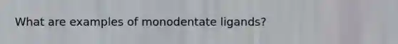 What are examples of monodentate ligands?