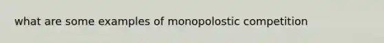 what are some examples of monopolostic competition