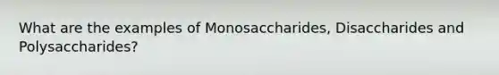 What are the examples of Monosaccharides, Disaccharides and Polysaccharides?