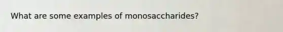 What are some examples of monosaccharides?