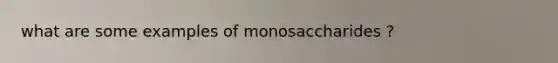 what are some examples of monosaccharides ?