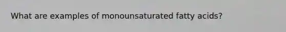 What are examples of monounsaturated fatty acids?