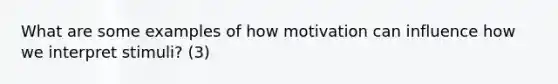 What are some examples of how motivation can influence how we interpret stimuli? (3)