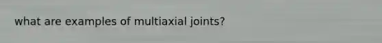 what are examples of multiaxial joints?