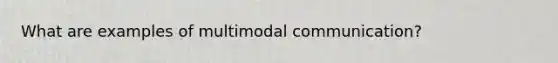 What are examples of multimodal communication?