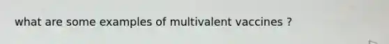 what are some examples of multivalent vaccines ?