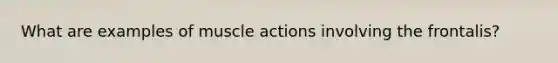 What are examples of muscle actions involving the frontalis?