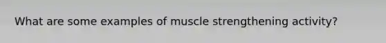 What are some examples of muscle strengthening activity?