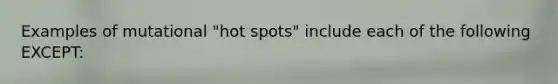 Examples of mutational "hot spots" include each of the following EXCEPT: