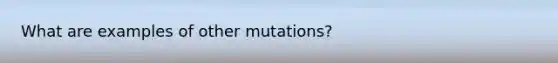 What are examples of other mutations?