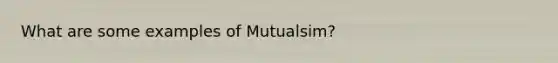 What are some examples of Mutualsim?