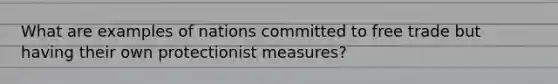What are examples of nations committed to free trade but having their own protectionist measures?