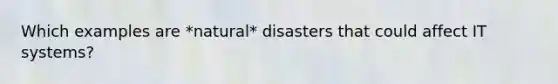 Which examples are *natural* disasters that could affect IT systems?