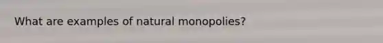 What are examples of natural monopolies?