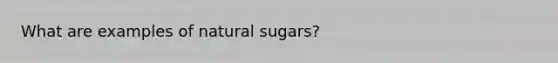 What are examples of natural sugars?