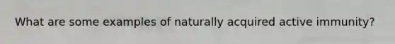 What are some examples of naturally acquired active immunity?