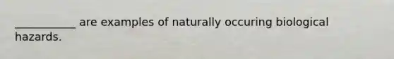 ___________ are examples of naturally occuring biological hazards.