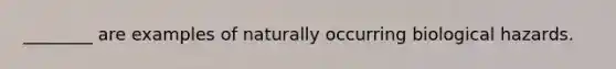 ________ are examples of naturally occurring biological hazards.