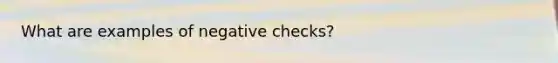 What are examples of negative checks?
