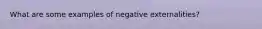 What are some examples of negative externalities?