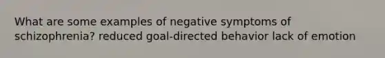 What are some examples of negative symptoms of schizophrenia? reduced goal-directed behavior lack of emotion