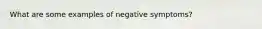 What are some examples of negative symptoms?