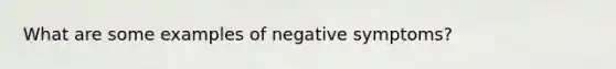 What are some examples of negative symptoms?