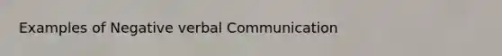 Examples of Negative <a href='https://www.questionai.com/knowledge/kVnsR3DzuD-verbal-communication' class='anchor-knowledge'>verbal communication</a>