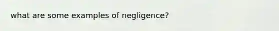 what are some examples of negligence?