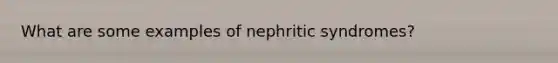 What are some examples of nephritic syndromes?