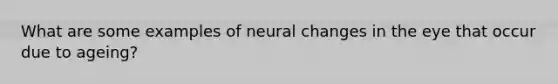 What are some examples of neural changes in the eye that occur due to ageing?