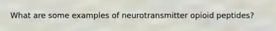 What are some examples of neurotransmitter opioid peptides?