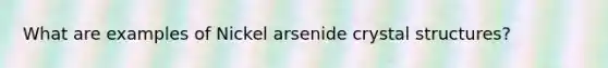 What are examples of Nickel arsenide crystal structures?