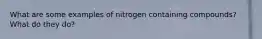 What are some examples of nitrogen containing compounds? What do they do?