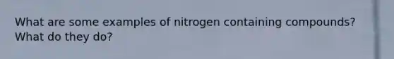 What are some examples of nitrogen containing compounds? What do they do?