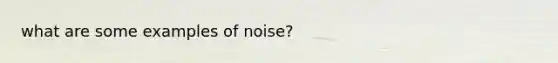 what are some examples of noise?