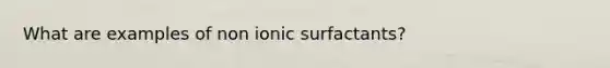 What are examples of non ionic surfactants?