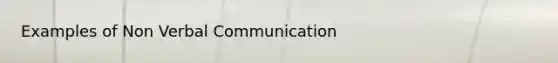 Examples of Non <a href='https://www.questionai.com/knowledge/kVnsR3DzuD-verbal-communication' class='anchor-knowledge'>verbal communication</a>