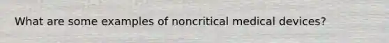 What are some examples of noncritical medical devices?