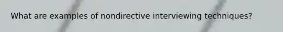 What are examples of nondirective interviewing techniques?