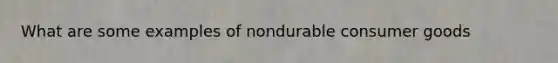 What are some examples of nondurable consumer goods