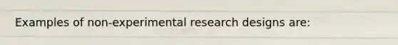 Examples of non-<a href='https://www.questionai.com/knowledge/kD5GeV2lsd-experimental-research' class='anchor-knowledge'>experimental research</a> designs are: