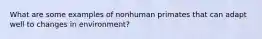 What are some examples of nonhuman primates that can adapt well to changes in environment?