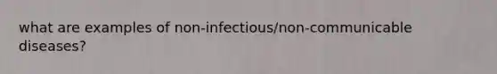 what are examples of non-infectious/non-communicable diseases?