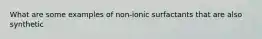 What are some examples of non-ionic surfactants that are also synthetic