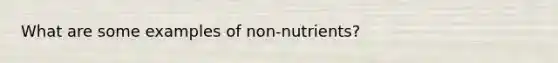 What are some examples of non-nutrients?