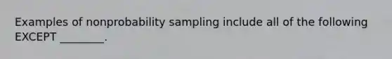 Examples of nonprobability sampling include all of the following EXCEPT ________.